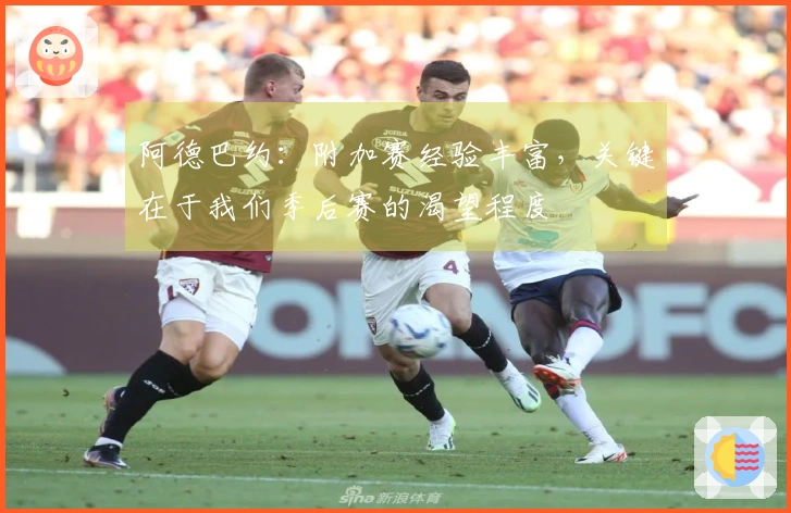 阿德巴约：附加赛经验丰富，关键在于我们季后赛的渴望程度