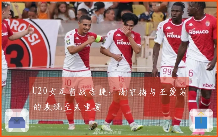 U20女足首战告捷，谢宗梅与王爱芳的表现至关重要