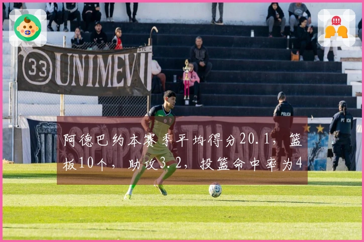 阿德巴约本赛季平均得分20.1，篮板10个，助攻3.2，投篮命中率为44%