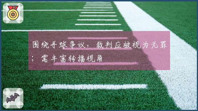 围绕手球争议，裁判应被视为无罪；需丰富转播视角