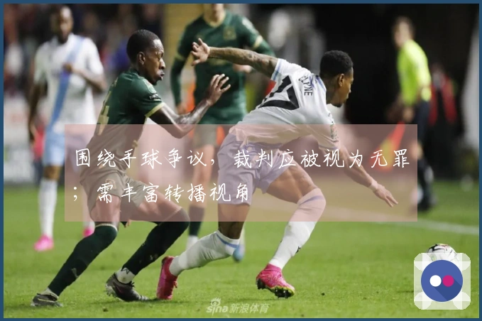 围绕手球争议，裁判应被视为无罪；需丰富转播视角