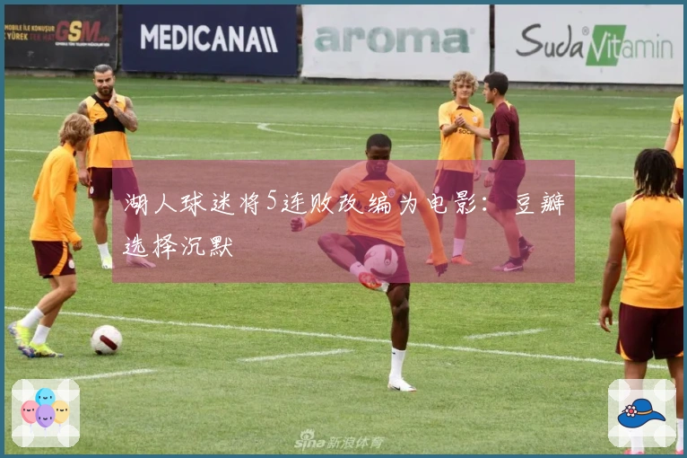 湖人球迷将5连败改编为电影：豆瓣选择沉默