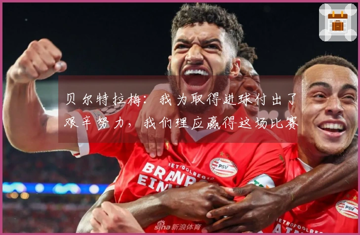 贝尔特拉梅：我为取得进球付出了艰辛努力，我们理应赢得这场比赛