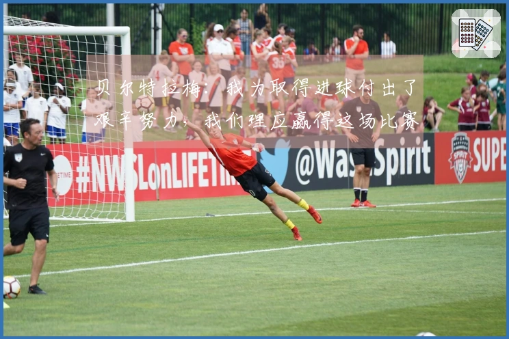 贝尔特拉梅：我为取得进球付出了艰辛努力，我们理应赢得这场比赛