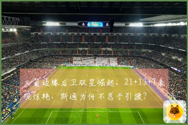 火箭边缘后卫双星崛起，21+13+7表现惊艳，斯通为何不急于引援？